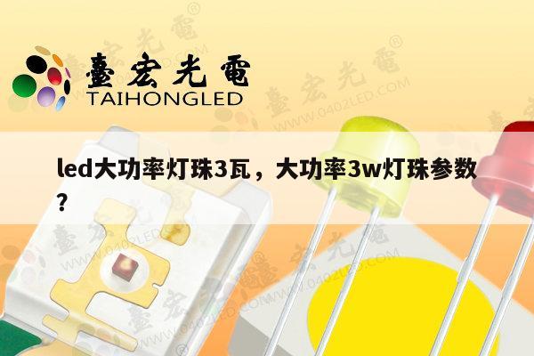 led大功率灯珠3瓦,大功率3w灯珠参数?-第1张图片-led灯珠, 贴片led灯珠, 直插led灯珠, 大功率灯珠, 3528灯珠, led灯珠厂家广东台宏光电科技有限公司 服务热线400-689-8189 led大功率灯珠3瓦,大功率3w灯珠参数?-第1张图片-led灯珠, 贴片led灯珠, 直插led灯珠, 大功率灯珠, 3528灯珠, led灯珠厂家广东台宏光电科技有限公司 服务热线400-689-8189
