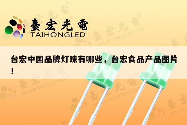 台宏中国品牌灯珠有哪些,台宏食品产品图片!-第1张图片-led灯珠, 贴片led灯珠, 直插led灯珠, 大功率灯珠, 3528灯珠, led灯珠厂家广东台宏光电科技有限公司 服务热线400-689-8189 台宏中国品牌灯珠有哪些,台宏食品产品图片!-第1张图片-led灯珠, 贴片led灯珠, 直插led灯珠, 大功率灯珠, 3528灯珠, led灯珠厂家广东台宏光电科技有限公司 服务热线400-689-8189