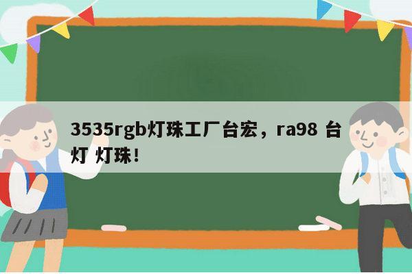 3535rgb灯珠工厂台宏，ra98 台灯 灯珠！-第1张图片-led灯珠, 贴片led灯珠, 直插led灯珠, 大功率灯珠, 3528灯珠, led灯珠厂家广东台宏光电科技有限公司 服务热线400-689-8189