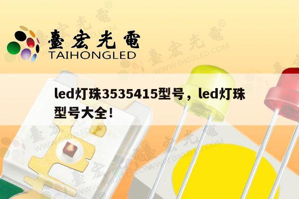 led灯珠3535415型号,led灯珠型号大全!-第1张图片-led灯珠, 贴片led灯珠, 直插led灯珠, 大功率灯珠, 3528灯珠, led灯珠厂家广东台宏光电科技有限公司 服务热线400-689-8189 led灯珠3535415型号,led灯珠型号大全!-第1张图片-led灯珠, 贴片led灯珠, 直插led灯珠, 大功率灯珠, 3528灯珠, led灯珠厂家广东台宏光电科技有限公司 服务热线400-689-8189