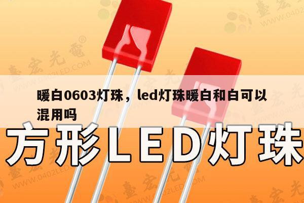 暖白0603灯珠，led灯珠暖白和白可以混用吗-第1张图片-led灯珠, 贴片led灯珠, 直插led灯珠, 大功率灯珠, 3528灯珠, led灯珠厂家广东台宏光电科技有限公司 服务热线400-689-8189