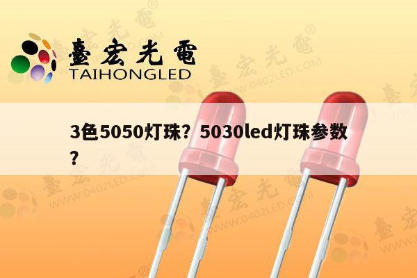 3色5050灯珠?5030led灯珠参数?-第1张图片-led灯珠, 贴片led灯珠, 直插led灯珠, 大功率灯珠, 3528灯珠, led灯珠厂家广东台宏光电科技有限公司 服务热线400-689-8189 3色5050灯珠?5030led灯珠参数?-第1张图片-led灯珠, 贴片led灯珠, 直插led灯珠, 大功率灯珠, 3528灯珠, led灯珠厂家广东台宏光电科技有限公司 服务热线400-689-8189