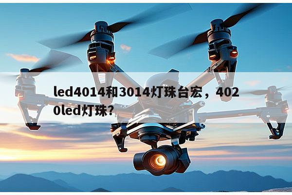 led4014和3014灯珠台宏,4020led灯珠?-第1张图片-led灯珠, 贴片led灯珠, 直插led灯珠, 大功率灯珠, 3528灯珠, led灯珠厂家广东台宏光电科技有限公司 服务热线400-689-8189 led4014和3014灯珠台宏,4020led灯珠?-第1张图片-led灯珠, 贴片led灯珠, 直插led灯珠, 大功率灯珠, 3528灯珠, led灯珠厂家广东台宏光电科技有限公司 服务热线400-689-8189