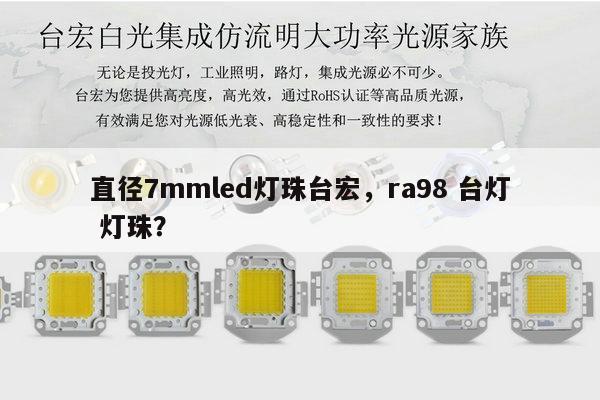 直径7mmled灯珠台宏,ra98 台灯 灯珠?-第1张图片-led灯珠, 贴片led灯珠, 直插led灯珠, 大功率灯珠, 3528灯珠, led灯珠厂家广东台宏光电科技有限公司 服务热线400-689-8189 直径7mmled灯珠台宏,ra98 台灯 灯珠?-第1张图片-led灯珠, 贴片led灯珠, 直插led灯珠, 大功率灯珠, 3528灯珠, led灯珠厂家广东台宏光电科技有限公司 服务热线400-689-8189
