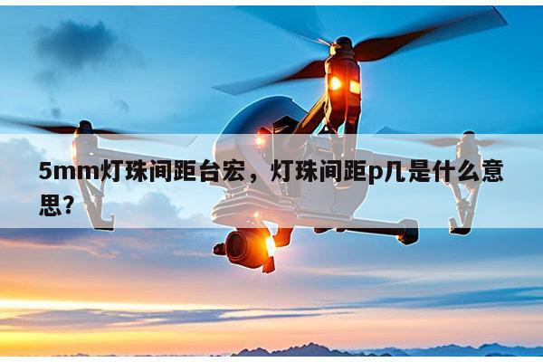 5mm灯珠间距台宏,灯珠间距p几是什么意思?-第1张图片-led灯珠, 贴片led灯珠, 直插led灯珠, 大功率灯珠, 3528灯珠, led灯珠厂家广东台宏光电科技有限公司 服务热线400-689-8189 5mm灯珠间距台宏,灯珠间距p几是什么意思?-第1张图片-led灯珠, 贴片led灯珠, 直插led灯珠, 大功率灯珠, 3528灯珠, led灯珠厂家广东台宏光电科技有限公司 服务热线400-689-8189