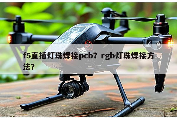 f5直插灯珠焊接pcb？rgb灯珠焊接方法？-第1张图片-led灯珠, 贴片led灯珠, 直插led灯珠, 大功率灯珠, 3528灯珠, led灯珠厂家广东台宏光电科技有限公司 服务热线400-689-8189