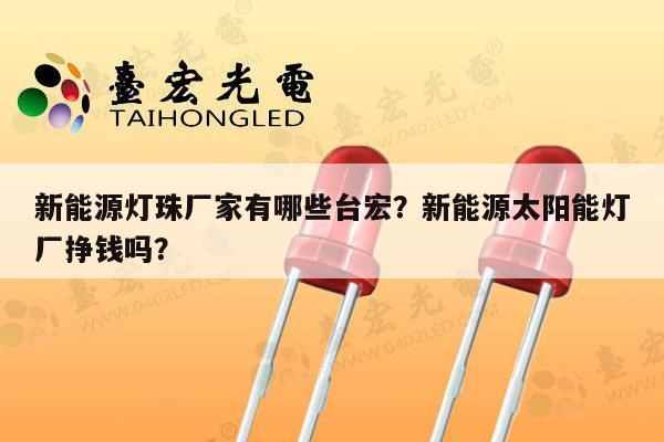 新能源灯珠厂家有哪些台宏?新能源太阳能灯厂挣钱吗?-第1张图片-led灯珠, 贴片led灯珠, 直插led灯珠, 大功率灯珠, 3528灯珠, led灯珠厂家广东台宏光电科技有限公司 服务热线400-689-8189 新能源灯珠厂家有哪些台宏?新能源太阳能灯厂挣钱吗?-第1张图片-led灯珠, 贴片led灯珠, 直插led灯珠, 大功率灯珠, 3528灯珠, led灯珠厂家广东台宏光电科技有限公司 服务热线400-689-8189