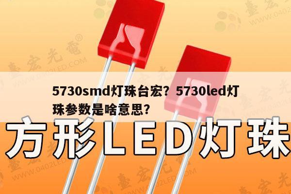 5730smd灯珠台宏?5730led灯珠参数是啥意思?-第1张图片-led灯珠, 贴片led灯珠, 直插led灯珠, 大功率灯珠, 3528灯珠, led灯珠厂家广东台宏光电科技有限公司 服务热线400-689-8189 5730smd灯珠台宏?5730led灯珠参数是啥意思?-第1张图片-led灯珠, 贴片led灯珠, 直插led灯珠, 大功率灯珠, 3528灯珠, led灯珠厂家广东台宏光电科技有限公司 服务热线400-689-8189