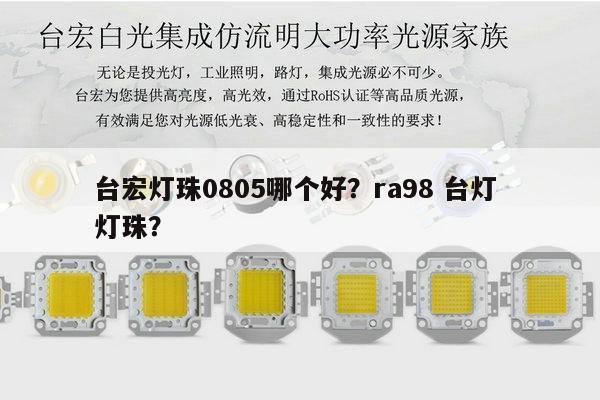 台宏灯珠0805哪个好？ra98 台灯 灯珠？-第1张图片-led灯珠, 贴片led灯珠, 直插led灯珠, 大功率灯珠, 3528灯珠, led灯珠厂家广东台宏光电科技有限公司 服务热线400-689-8189