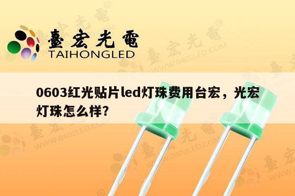 0603红光贴片led灯珠费用台宏，光宏灯珠怎么样？-第1张图片-led灯珠, 贴片led灯珠, 直插led灯珠, 大功率灯珠, 3528灯珠, led灯珠厂家广东台宏光电科技有限公司 服务热线400-689-8189