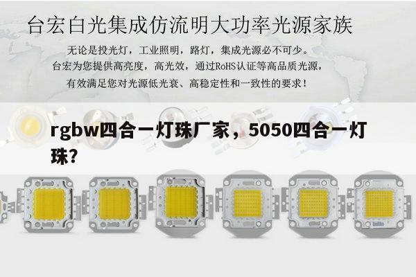 rgbw四合一灯珠厂家，5050四合一灯珠？-第1张图片-led灯珠, 贴片led灯珠, 直插led灯珠, 大功率灯珠, 3528灯珠, led灯珠厂家广东台宏光电科技有限公司 服务热线400-689-8189