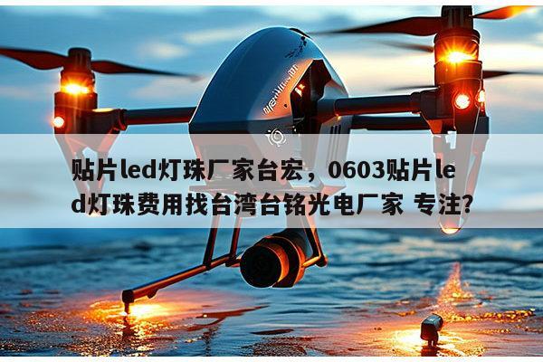 贴片led灯珠厂家台宏，0603贴片led灯珠费用找台湾台铭光电厂家 专注？-第1张图片-led灯珠, 贴片led灯珠, 直插led灯珠, 大功率灯珠, 3528灯珠, led灯珠厂家广东台宏光电科技有限公司 服务热线400-689-8189