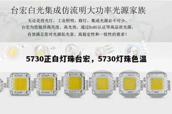 5730正白灯珠台宏，5730灯珠色温-第1张图片-led灯珠, 贴片led灯珠, 直插led灯珠, 大功率灯珠, 3528灯珠, led灯珠厂家广东台宏光电科技有限公司 服务热线400-689-8189