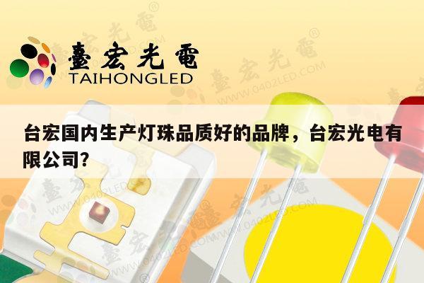 台宏国内生产灯珠品质好的品牌，台宏光电有限公司？-第1张图片-led灯珠, 贴片led灯珠, 直插led灯珠, 大功率灯珠, 3528灯珠, led灯珠厂家广东台宏光电科技有限公司 服务热线400-689-8189