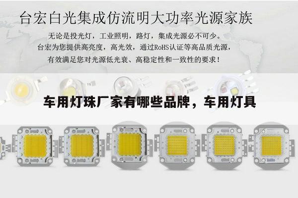 车用灯珠厂家有哪些品牌，车用灯具-第1张图片-led灯珠, 贴片led灯珠, 直插led灯珠, 大功率灯珠, 3528灯珠, led灯珠厂家广东台宏光电科技有限公司 服务热线400-689-8189