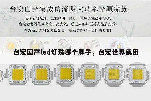 台宏国产led灯珠哪个牌子,台宏世界集团-第1张图片-led灯珠, 贴片led灯珠, 直插led灯珠, 大功率灯珠, 3528灯珠, led灯珠厂家广东台宏光电科技有限公司 服务热线400-689-8189 台宏国产led灯珠哪个牌子,台宏世界集团-第1张图片-led灯珠, 贴片led灯珠, 直插led灯珠, 大功率灯珠, 3528灯珠, led灯珠厂家广东台宏光电科技有限公司 服务热线400-689-8189