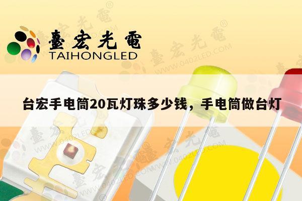 台宏手电筒20瓦灯珠多少钱，手电筒做台灯-第1张图片-led灯珠, 贴片led灯珠, 直插led灯珠, 大功率灯珠, 3528灯珠, led灯珠厂家广东台宏光电科技有限公司 服务热线400-689-8189