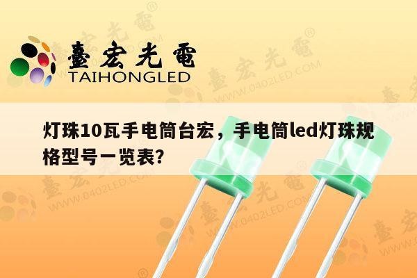 灯珠10瓦手电筒台宏，手电筒led灯珠规格型号一览表？-第1张图片-led灯珠, 贴片led灯珠, 直插led灯珠, 大功率灯珠, 3528灯珠, led灯珠厂家广东台宏光电科技有限公司 服务热线400-689-8189