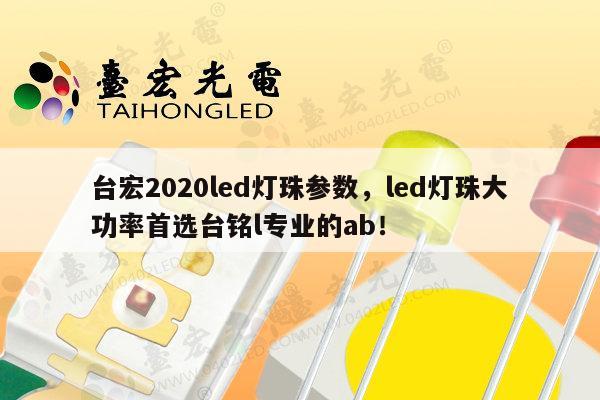 台宏2020led灯珠参数，led灯珠大功率首选台铭l专业的ab！-第1张图片-led灯珠, 贴片led灯珠, 直插led灯珠, 大功率灯珠, 3528灯珠, led灯珠厂家广东台宏光电科技有限公司 服务热线400-689-8189