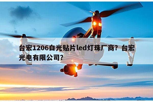 台宏1206白光贴片led灯珠厂商？台宏光电有限公司？-第1张图片-led灯珠, 贴片led灯珠, 直插led灯珠, 大功率灯珠, 3528灯珠, led灯珠厂家广东台宏光电科技有限公司 服务热线400-689-8189