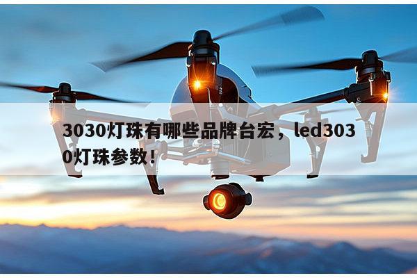3030灯珠有哪些品牌台宏，led3030灯珠参数！-第1张图片-led灯珠, 贴片led灯珠, 直插led灯珠, 大功率灯珠, 3528灯珠, led灯珠厂家广东台宏光电科技有限公司 服务热线400-689-8189