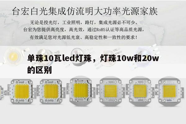 单珠10瓦led灯珠，灯珠10w和20w的区别-第1张图片-led灯珠, 贴片led灯珠, 直插led灯珠, 大功率灯珠, 3528灯珠, led灯珠厂家广东台宏光电科技有限公司 服务热线400-689-8189