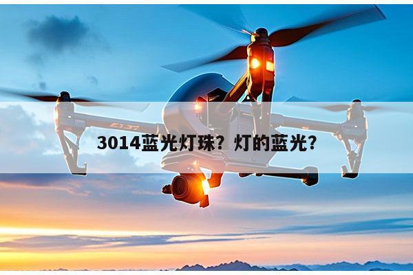 3014蓝光灯珠？灯的蓝光？-第1张图片-led灯珠, 贴片led灯珠, 直插led灯珠, 大功率灯珠, 3528灯珠, led灯珠厂家广东台宏光电科技有限公司 服务热线400-689-8189