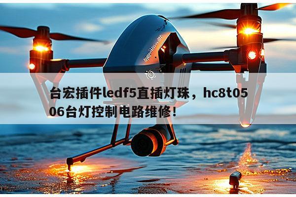 台宏插件ledf5直插灯珠，hc8t0506台灯控制电路维修！-第1张图片-led灯珠, 贴片led灯珠, 直插led灯珠, 大功率灯珠, 3528灯珠, led灯珠厂家广东台宏光电科技有限公司 服务热线400-689-8189