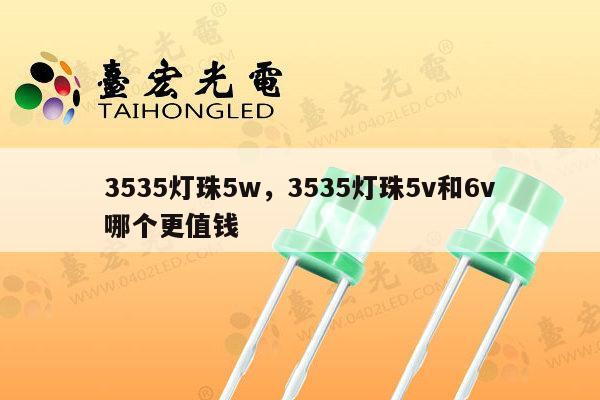 3535灯珠5w，3535灯珠5v和6v哪个更值钱-第1张图片-led灯珠, 贴片led灯珠, 直插led灯珠, 大功率灯珠, 3528灯珠, led灯珠厂家广东台宏光电科技有限公司 服务热线400-689-8189