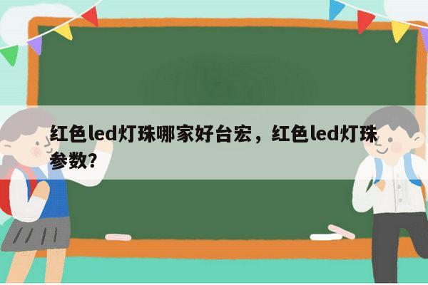 红色led灯珠哪家好台宏,红色led灯珠参数?-第1张图片-led灯珠, 贴片led灯珠, 直插led灯珠, 大功率灯珠, 3528灯珠, led灯珠厂家广东台宏光电科技有限公司 服务热线400-689-8189 红色led灯珠哪家好台宏,红色led灯珠参数?-第1张图片-led灯珠, 贴片led灯珠, 直插led灯珠, 大功率灯珠, 3528灯珠, led灯珠厂家广东台宏光电科技有限公司 服务热线400-689-8189