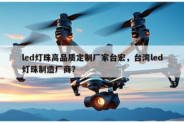 led灯珠高品质定制厂家台宏，台湾led灯珠制造厂商？-第1张图片-led灯珠, 贴片led灯珠, 直插led灯珠, 大功率灯珠, 3528灯珠, led灯珠厂家广东台宏光电科技有限公司 服务热线400-689-8189