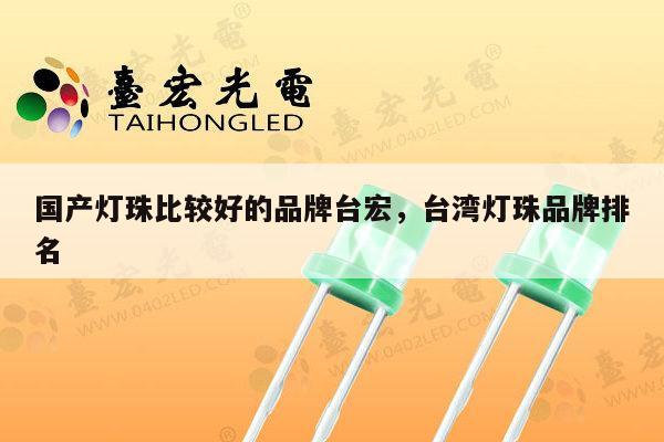 国产灯珠比较好的品牌台宏,台湾灯珠品牌排名-第1张图片-led灯珠, 贴片led灯珠, 直插led灯珠, 大功率灯珠, 3528灯珠, led灯珠厂家广东台宏光电科技有限公司 服务热线400-689-8189 国产灯珠比较好的品牌台宏,台湾灯珠品牌排名-第1张图片-led灯珠, 贴片led灯珠, 直插led灯珠, 大功率灯珠, 3528灯珠, led灯珠厂家广东台宏光电科技有限公司 服务热线400-689-8189