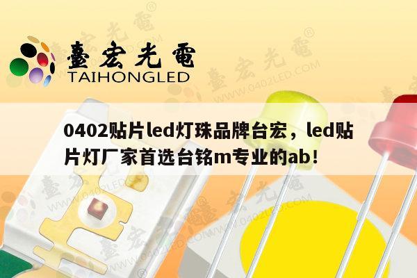 0402贴片led灯珠品牌台宏,led贴片灯厂家首选台铭m专业的ab!-第1张图片-led灯珠, 贴片led灯珠, 直插led灯珠, 大功率灯珠, 3528灯珠, led灯珠厂家广东台宏光电科技有限公司 服务热线400-689-8189 0402贴片led灯珠品牌台宏,led贴片灯厂家首选台铭m专业的ab!-第1张图片-led灯珠, 贴片led灯珠, 直插led灯珠, 大功率灯珠, 3528灯珠, led灯珠厂家广东台宏光电科技有限公司 服务热线400-689-8189