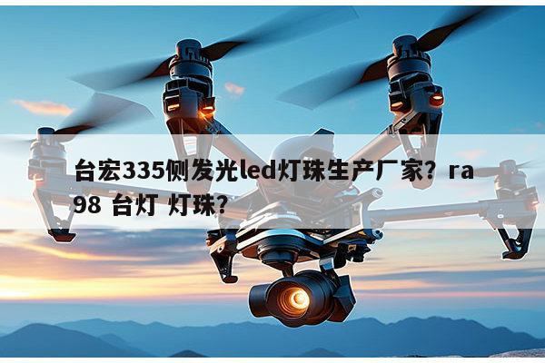 台宏335侧发光led灯珠生产厂家?ra98 台灯 灯珠?-第1张图片-led灯珠, 贴片led灯珠, 直插led灯珠, 大功率灯珠, 3528灯珠, led灯珠厂家广东台宏光电科技有限公司 服务热线400-689-8189 台宏335侧发光led灯珠生产厂家?ra98 台灯 灯珠?-第1张图片-led灯珠, 贴片led灯珠, 直插led灯珠, 大功率灯珠, 3528灯珠, led灯珠厂家广东台宏光电科技有限公司 服务热线400-689-8189