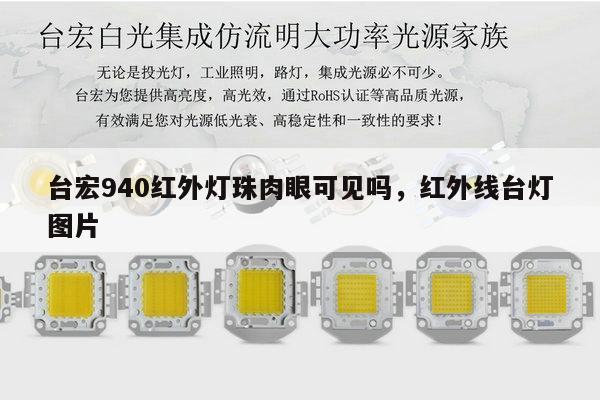 台宏940红外灯珠肉眼可见吗，红外线台灯图片-第1张图片-led灯珠, 贴片led灯珠, 直插led灯珠, 大功率灯珠, 3528灯珠, led灯珠厂家广东台宏光电科技有限公司 服务热线400-689-8189