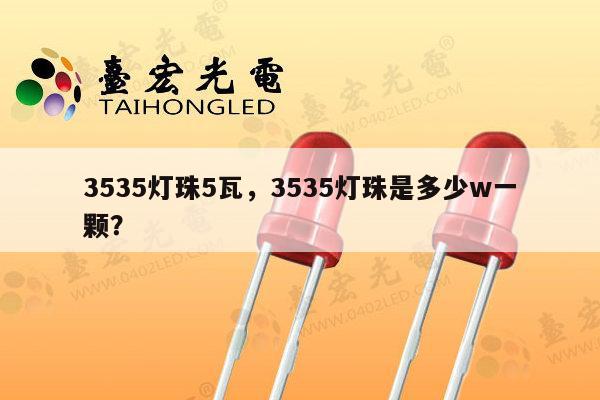 3535灯珠5瓦,3535灯珠是多少w一颗?-第1张图片-led灯珠, 贴片led灯珠, 直插led灯珠, 大功率灯珠, 3528灯珠, led灯珠厂家广东台宏光电科技有限公司 服务热线400-689-8189 3535灯珠5瓦,3535灯珠是多少w一颗?-第1张图片-led灯珠, 贴片led灯珠, 直插led灯珠, 大功率灯珠, 3528灯珠, led灯珠厂家广东台宏光电科技有限公司 服务热线400-689-8189