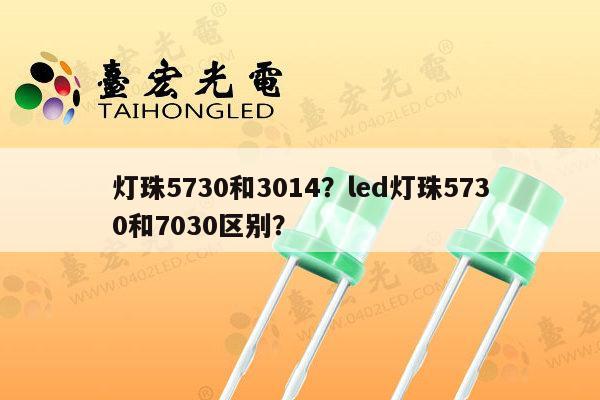 灯珠5730和3014?led灯珠5730和7030区别?-第1张图片-led灯珠, 贴片led灯珠, 直插led灯珠, 大功率灯珠, 3528灯珠, led灯珠厂家广东台宏光电科技有限公司 服务热线400-689-8189 灯珠5730和3014?led灯珠5730和7030区别?-第1张图片-led灯珠, 贴片led灯珠, 直插led灯珠, 大功率灯珠, 3528灯珠, led灯珠厂家广东台宏光电科技有限公司 服务热线400-689-8189