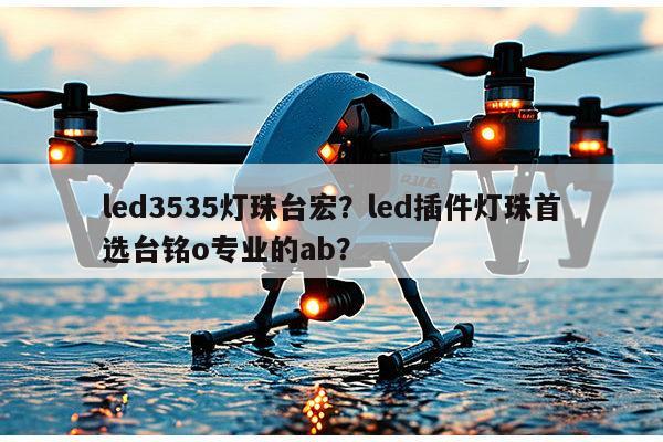 led3535灯珠台宏?led插件灯珠首选台铭o专业的ab?-第1张图片-led灯珠, 贴片led灯珠, 直插led灯珠, 大功率灯珠, 3528灯珠, led灯珠厂家广东台宏光电科技有限公司 服务热线400-689-8189 led3535灯珠台宏?led插件灯珠首选台铭o专业的ab?-第1张图片-led灯珠, 贴片led灯珠, 直插led灯珠, 大功率灯珠, 3528灯珠, led灯珠厂家广东台宏光电科技有限公司 服务热线400-689-8189
