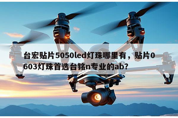 台宏贴片5050led灯珠哪里有,贴片0603灯珠首选台铭n专业的ab?-第1张图片-led灯珠, 贴片led灯珠, 直插led灯珠, 大功率灯珠, 3528灯珠, led灯珠厂家广东台宏光电科技有限公司 服务热线400-689-8189 台宏贴片5050led灯珠哪里有,贴片0603灯珠首选台铭n专业的ab?-第1张图片-led灯珠, 贴片led灯珠, 直插led灯珠, 大功率灯珠, 3528灯珠, led灯珠厂家广东台宏光电科技有限公司 服务热线400-689-8189