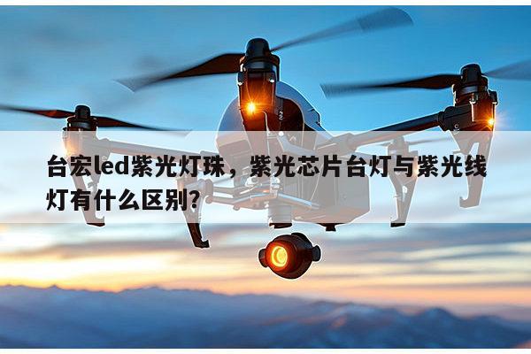 台宏led紫光灯珠,紫光芯片台灯与紫光线灯有什么区别?-第1张图片-led灯珠, 贴片led灯珠, 直插led灯珠, 大功率灯珠, 3528灯珠, led灯珠厂家广东台宏光电科技有限公司 服务热线400-689-8189 台宏led紫光灯珠,紫光芯片台灯与紫光线灯有什么区别?-第1张图片-led灯珠, 贴片led灯珠, 直插led灯珠, 大功率灯珠, 3528灯珠, led灯珠厂家广东台宏光电科技有限公司 服务热线400-689-8189