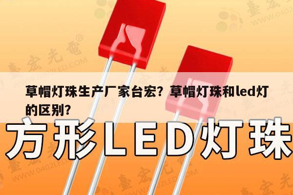 草帽灯珠生产厂家台宏?草帽灯珠和led灯的区别?-第1张图片-led灯珠, 贴片led灯珠, 直插led灯珠, 大功率灯珠, 3528灯珠, led灯珠厂家广东台宏光电科技有限公司 服务热线400-689-8189 草帽灯珠生产厂家台宏?草帽灯珠和led灯的区别?-第1张图片-led灯珠, 贴片led灯珠, 直插led灯珠, 大功率灯珠, 3528灯珠, led灯珠厂家广东台宏光电科技有限公司 服务热线400-689-8189