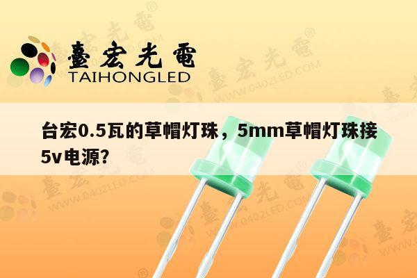 台宏0.5瓦的草帽灯珠,5mm草帽灯珠接5v电源?-第1张图片-led灯珠, 贴片led灯珠, 直插led灯珠, 大功率灯珠, 3528灯珠, led灯珠厂家广东台宏光电科技有限公司 服务热线400-689-8189 台宏0.5瓦的草帽灯珠,5mm草帽灯珠接5v电源?-第1张图片-led灯珠, 贴片led灯珠, 直插led灯珠, 大功率灯珠, 3528灯珠, led灯珠厂家广东台宏光电科技有限公司 服务热线400-689-8189