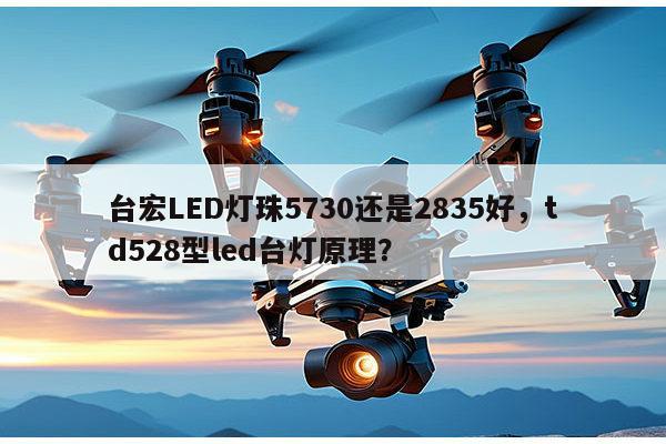 台宏LED灯珠5730还是2835好,td528型led台灯原理?-第1张图片-led灯珠, 贴片led灯珠, 直插led灯珠, 大功率灯珠, 3528灯珠, led灯珠厂家广东台宏光电科技有限公司 服务热线400-689-8189 台宏LED灯珠5730还是2835好,td528型led台灯原理?-第1张图片-led灯珠, 贴片led灯珠, 直插led灯珠, 大功率灯珠, 3528灯珠, led灯珠厂家广东台宏光电科技有限公司 服务热线400-689-8189