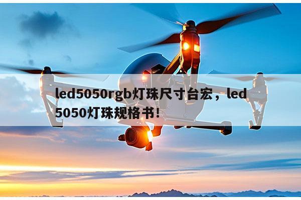 led5050rgb灯珠尺寸台宏，led5050灯珠规格书！-第1张图片-led灯珠, 贴片led灯珠, 直插led灯珠, 大功率灯珠, 3528灯珠, led灯珠厂家广东台宏光电科技有限公司 服务热线400-689-8189