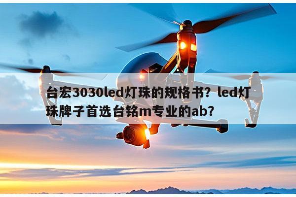 台宏3030led灯珠的规格书?led灯珠牌子首选台铭m专业的ab?-第1张图片-led灯珠, 贴片led灯珠, 直插led灯珠, 大功率灯珠, 3528灯珠, led灯珠厂家广东台宏光电科技有限公司 服务热线400-689-8189 台宏3030led灯珠的规格书?led灯珠牌子首选台铭m专业的ab?-第1张图片-led灯珠, 贴片led灯珠, 直插led灯珠, 大功率灯珠, 3528灯珠, led灯珠厂家广东台宏光电科技有限公司 服务热线400-689-8189