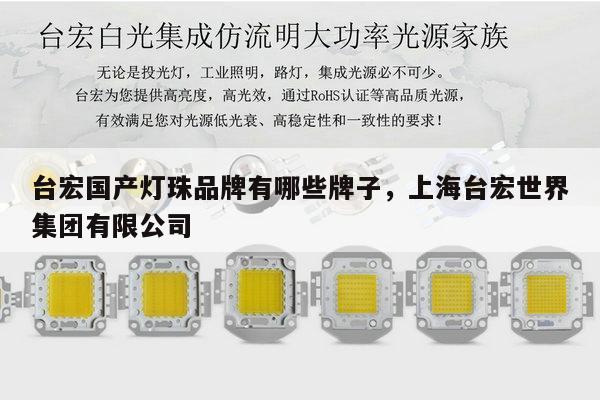 台宏国产灯珠品牌有哪些牌子,上海台宏世界集团有限公司-第1张图片-led灯珠, 贴片led灯珠, 直插led灯珠, 大功率灯珠, 3528灯珠, led灯珠厂家广东台宏光电科技有限公司 服务热线400-689-8189 台宏国产灯珠品牌有哪些牌子,上海台宏世界集团有限公司-第1张图片-led灯珠, 贴片led灯珠, 直插led灯珠, 大功率灯珠, 3528灯珠, led灯珠厂家广东台宏光电科技有限公司 服务热线400-689-8189
