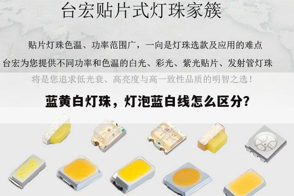 蓝黄白灯珠,灯泡蓝白线怎么区分?-第1张图片-led灯珠, 贴片led灯珠, 直插led灯珠, 大功率灯珠, 3528灯珠, led灯珠厂家广东台宏光电科技有限公司 服务热线400-689-8189 蓝黄白灯珠,灯泡蓝白线怎么区分?-第1张图片-led灯珠, 贴片led灯珠, 直插led灯珠, 大功率灯珠, 3528灯珠, led灯珠厂家广东台宏光电科技有限公司 服务热线400-689-8189