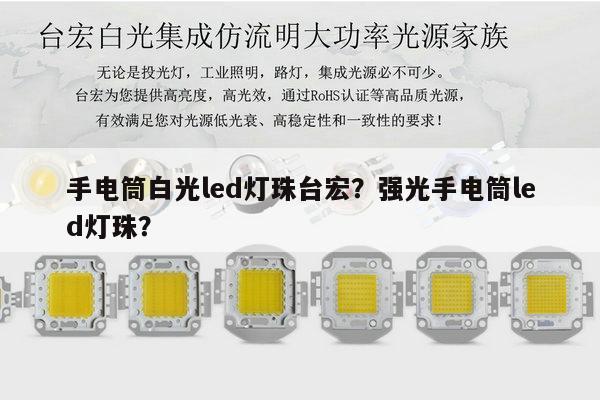 手电筒白光led灯珠台宏?强光手电筒led灯珠?-第1张图片-led灯珠, 贴片led灯珠, 直插led灯珠, 大功率灯珠, 3528灯珠, led灯珠厂家广东台宏光电科技有限公司 服务热线400-689-8189 手电筒白光led灯珠台宏?强光手电筒led灯珠?-第1张图片-led灯珠, 贴片led灯珠, 直插led灯珠, 大功率灯珠, 3528灯珠, led灯珠厂家广东台宏光电科技有限公司 服务热线400-689-8189