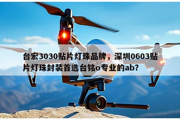 台宏3030贴片灯珠品牌，深圳0603贴片灯珠封装首选台铭o专业的ab？-第1张图片-led灯珠, 贴片led灯珠, 直插led灯珠, 大功率灯珠, 3528灯珠, led灯珠厂家广东台宏光电科技有限公司 服务热线400-689-8189