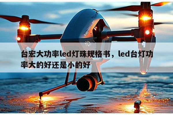 台宏大功率led灯珠规格书,led台灯功率大的好还是小的好-第1张图片-led灯珠, 贴片led灯珠, 直插led灯珠, 大功率灯珠, 3528灯珠, led灯珠厂家广东台宏光电科技有限公司 服务热线400-689-8189 台宏大功率led灯珠规格书,led台灯功率大的好还是小的好-第1张图片-led灯珠, 贴片led灯珠, 直插led灯珠, 大功率灯珠, 3528灯珠, led灯珠厂家广东台宏光电科技有限公司 服务热线400-689-8189